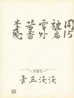 李若雪被同学王飞番外篇15