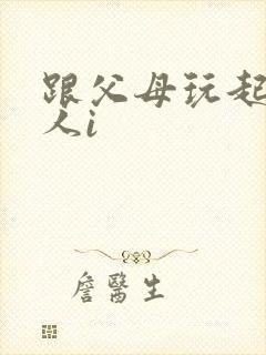 跟父母玩起了三人i