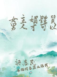 女主媚体质需要男人才可以活命