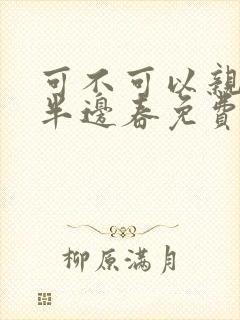 可不可以亲亲我半边春免费阅读