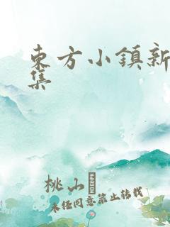 东方小镇新片合集