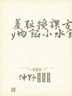羞耻授课方式by肉馅小水饺