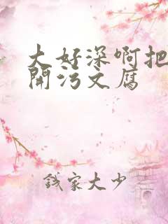 大好深啊把腿开开污文腐