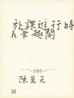 补课进行时3ph笔趣阁