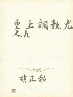 皇上调教尤物美人h