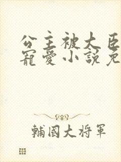 公主被大臣轮番宠爱小说免费阅读