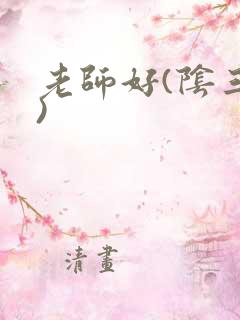 老师好(阴三儿)