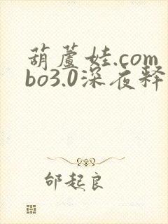 葫芦娃.combo3.0深夜释放自己