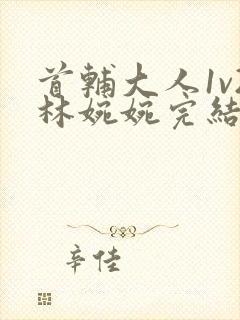 首辅大人1v2林婉婉完结了吗