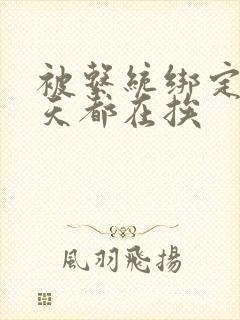 被系统绑定后每天都在挨