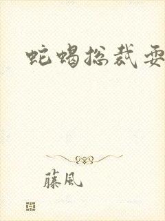 蛇蝎总裁耍无辜