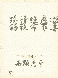 残情绝恋:总裁的致命罪妻