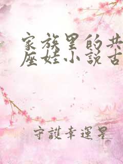 家族里的共用小座娃小说古代