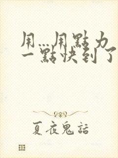 用...用点力一点快到了