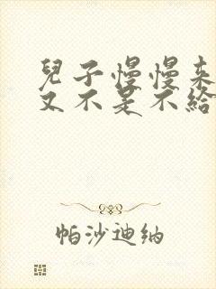 儿子慢慢来急妈又不是不给你