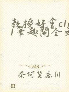 教授好会c1v1笔趣阁全文免费阅读下载