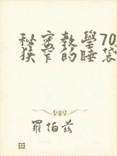 秘密教学70话狭窄的睡袋热气