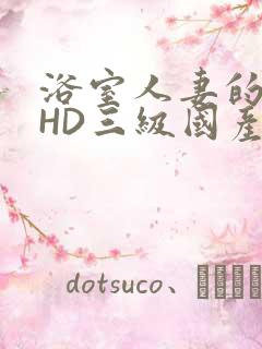 浴室人妻的情欲HD三级国产