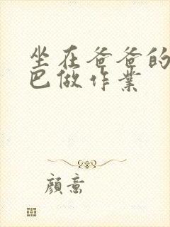 坐在爸爸的JI巴做作业