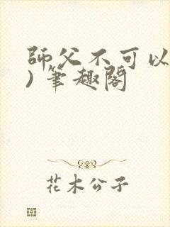 师父不可以(限) 笔趣阁