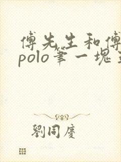 傅先生和傅太太polo笔一块五花肉