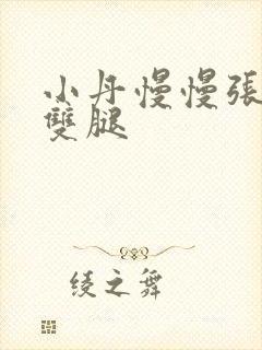 小丹慢慢张开了双腿