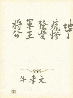 将军发疯地撞着公主爱惨了公主