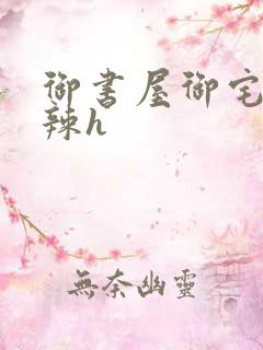 御书屋御宅屋高辣h