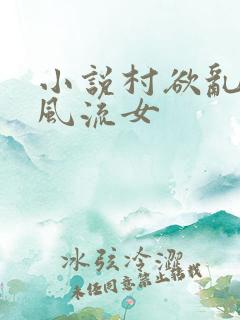 小说村欲乱乡野风流女