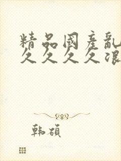 精品国产乱码久久久久久浪潮小说