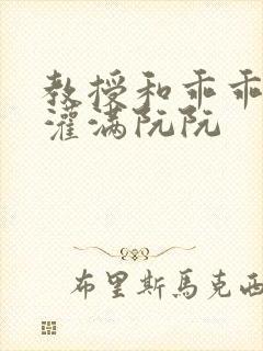 教授和乖乖女h灌满阮阮