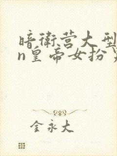 暗卫营大型hpn皇帝女扮男装