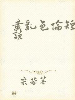 黄乱色伦短篇小说