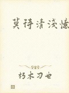 莫待清浅忆往昔