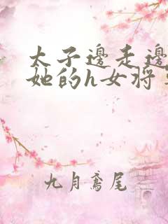 太子边走边挺进她的h女将军