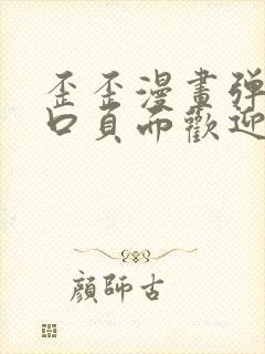 歪歪漫画弹窗入口页面欢迎您