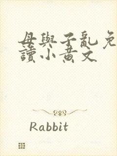 母与子乱免费阅读小黄文