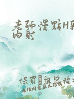 老师慢点H乳交内射