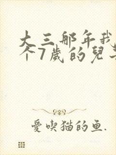 大三那年我有了个7岁的儿子