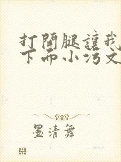 打开腿让我添你下面小污文