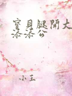 宝贝腿开大点我添添公