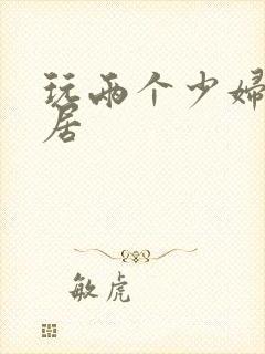 玩两个少妇女邻居