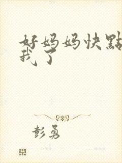 好妈妈快点想死我了