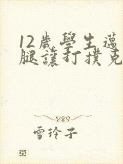 12岁学生迈开腿让打扑克