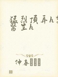 猛烈顶弄h禁欲医生h