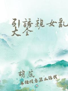 引诱亲女乱小说大全