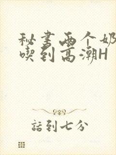 秘书两个奶头被吃到高潮H