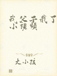 我父子截了一段小视频