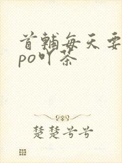 首辅每天要不够po吖茶