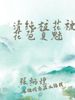 清纯校花被迫开花苞夏魅